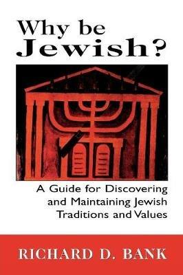 Why Be Jewish?: A Guide for Discovering and Maintaining Jewish Traditions and Values - Richard D. Bank - cover