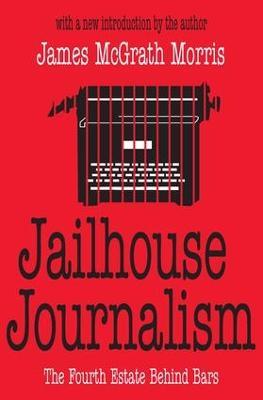 Jailhouse Journalism: The Fourth Estate Behind Bars - James McGrath Morris - cover