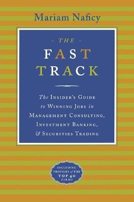 The Fast Track: The Insider's Guide to Winning Jobs in Management Consulting, Investment Banking & Securities Trading - Mariam Naficy - cover