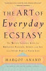 The Art of Everyday Ecstasy: The Seven Tantric Keys for Bringing Passion, Spirit, and Joy into Every Part of Your Life