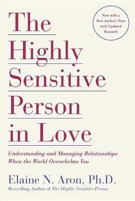 The Highly Sensitive Person in Love: Understanding and Managing Relationships When the World Overwhelms You - Elaine N. Aron - cover