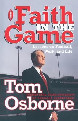 Faith in the Game: Lessons on Football, Work, and Life - Tom Osborne - cover