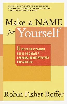 Make a Name for Yourself: Eight Steps Every Woman Needs to Create a Personal Brand Strategy for Success - Robin Fisher Roffer - cover