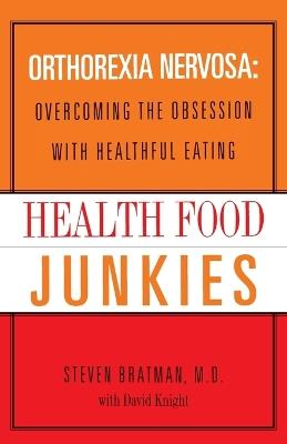 Health Food Junkies: Orthorexia Nervosa: Overcoming the Obsession with Healthful Eating - Steven Bratman,David Knight - cover