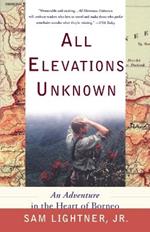 All Elevations Unknown: An Adventure in the Heart of Borneo