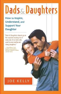 Dads and Daughters: How to Inspire, Understand, and Support Your Daughter When She's Growing Up So Fast - Joe Kelly - cover