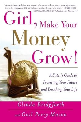 Girl, Make Your Money Grow!: A Sister's Guide to Protecting Your Future and Enriching Your Life - Glinda Bridgforth,Gail Perry-Mason - cover