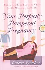 Your Perfectly Pampered Pregnancy: Beauty, Health, and Lifestyle Advice for the Modern Mother-to-Be