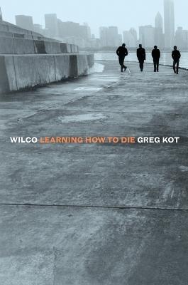 Wilco: Learning How to Die - Greg Kot - cover