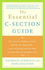 The Essential C-Section Guide: Pain Control, Healing at Home, Getting Your Body Back, and Everything Else You Need to Know About a Cesarean Birth