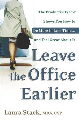 Leave the Office Earlier: The Productivity Pro Shows You How to Do More in Less Time...and Feel Great About It - Laura Stack - cover