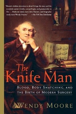 The Knife Man: Blood, Body Snatching, and the Birth of Modern Surgery - Wendy Moore - cover