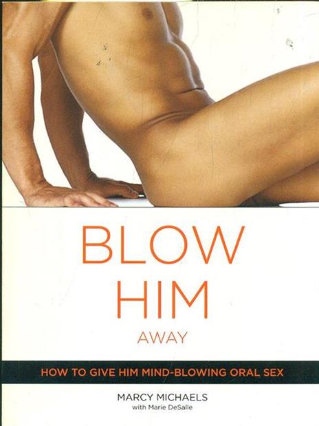 Blow Him Away: How to Give Him Mind-Blowing Oral Sex - Marcy Michaels - cover