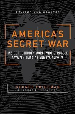 America's Secret War: Inside the Hidden Worldwide Struggle Between the United States and Its Enemies - George Friedman - cover
