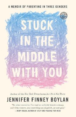 Stuck in the Middle with You: A Memoir of Parenting in Three Genders - Jennifer Finney Boylan - cover
