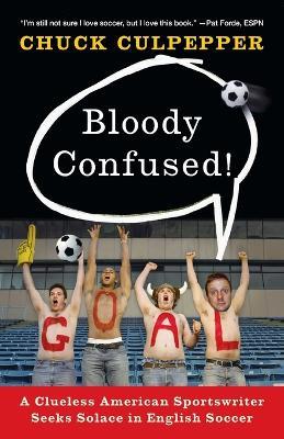 Bloody Confused!: A Clueless American Sportswriter Seeks Solace in English Soccer - Chuck Culpepper - cover