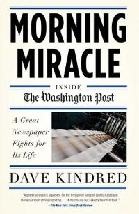 Morning Miracle: Inside the Washington Post The Fight to Keep a Great Newspaper Alive - Dave Kindred - cover