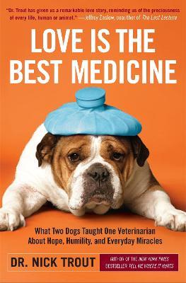 Love Is the Best Medicine: What Two Dogs Taught One Veterinarian about Hope, Humility, and Everyday Miracles - Nick Trout - cover