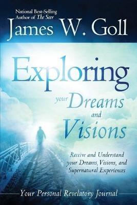 The Exploring Your Dreams and Visions: Received and Understand Your Dreams, Visions, and Supernatural Experiences - James W Goll - cover