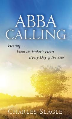 Abba Calling: Hearing From the Father's Heart Everyday of the Year - Charles Slagle - cover