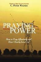 Praying with Power: How to Prayer Effectively and Hear Clearly from God - C Peter Wagner - cover