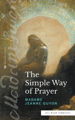 The Simple Way of Prayer (Sea Harp Timeless series): A Method of Union with Christ - Madame Jeanne Guyon - cover