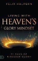 Living with Heaven's Glory Mindset - Felix Halpern - cover