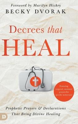 Decrees that Heal: Prophetic Prayers and Declarations That Bring Divine Healing - Becky Dvorak - cover