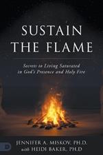 Sustain the Flame: Secrets to Living Saturated in God's Presence and Holy Fire