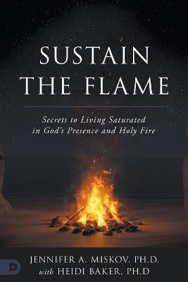 Sustain the Flame: Secrets to Living Saturated in God's Presence and Holy Fire - Jennifer A Miskov - cover