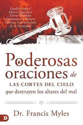 Poderosas Oraciones de las cores de cielo que destruyen los altares del mal: Estableciendo el Marco Legal para Cerrar Entradas Demoniacas y Romper Cadenas Generacionales de la Oscuridad - Franics Myles - cover