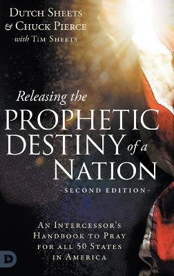 Releasing the Prophetic Destiny of a Nation [Second Edition]: An Intercessor's Handbook to Pray for All 50 States in America - Dutch Sheets,Chuck Pierce,Tim Sheets - cover