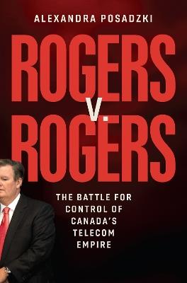 Rogers v. Rogers: The Battle for Control of Canada's Telecom Empire - Alexandra Posadzki - cover