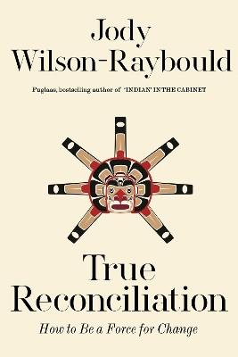 True Reconciliation: How to Be a Force for Change - Jody Wilson-Raybould - cover