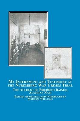 My Internment and Testimony at the Nuremberg War Crimes Trial: The Account of Friedrich Rainer, Austrian Nazi - Friedrich Rainer - cover