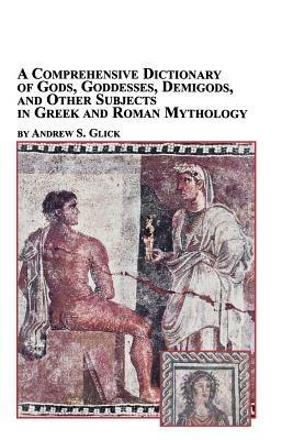 A Comprehensive Dictionary of Gods, Goddesses, Demigods, and Other Subjects in Greek and Roman Mythology - Andrew Glick - cover