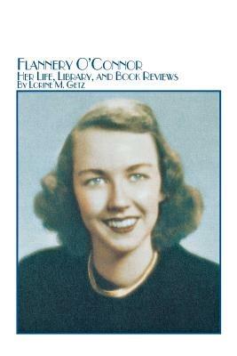 Flannery O'Connor Her Life, Library, and Book Reviews - Lorine M Getz - cover