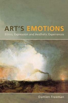 Art's Emotions: Ethics, Expression, and Aesthetic Experience - Damien Freeman - cover
