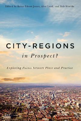 City-Regions in Prospect?: Exploring the Meeting Points between Place and Practice - Kevin Edson Jones,Alex Lord,Rob Shields - cover