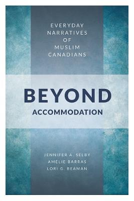 Beyond Accommodation: Everyday Narratives of Muslim Canadians - Jennifer Selby,Amelie Barras,Lori G. Beaman - cover