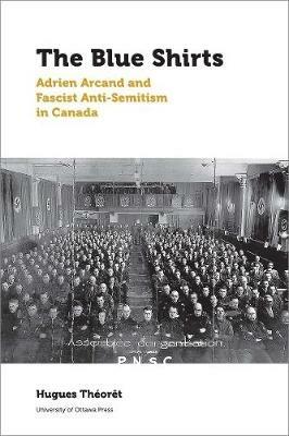 The Blue Shirts: Adrien Arcand and Fascist Anti-Semitism in Canada - Hugues Theoret - cover