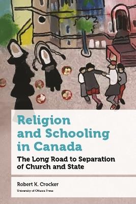 Religion and Schooling in Canada: The Long Road to Separation of Church and State - Robert K. Crocker - cover