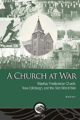 A Church at War: MacKay Presbyterian Church, New Edinburgh, and the First World War - Alan Bowker - cover