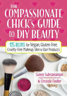 Compassionate Chick's Guide to DIY Beauty - Chrystle Fiedler,Sunny Subramanian - cover