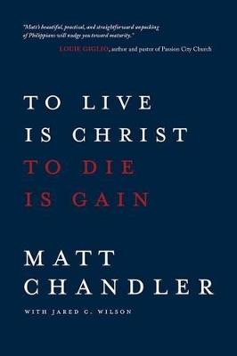 To Live Is Christ to Die Is Gain - Matt Chandler - cover