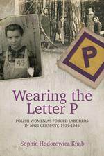 Wearing the Letter P: Polish Women as Forced Laborers in Nazi Germany, 1939-1945