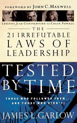 The 21 Irrefutable Laws of Leadership Tested by Time: Those Who Followed Them...and Those Who Didn't! - James L. Garlow - cover