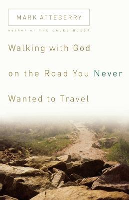 Walking with God on the Road You Never Wanted to Travel - Mark Atteberry - cover