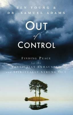 Out of Control: Finding Peace for the Physically Exhausted and Spiritually Strung Out - Ben Young,Samuel Adams - cover