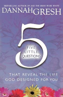 Five Little Questions That Reveal the Life God Designed for You - Dannah Gresh - cover